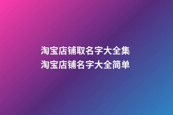 淘宝店铺取名字大全集 淘宝店铺名字大全简单-第1张-店铺起名-玄机派